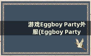 游戏Eggboy Party外服(Eggboy Party ios手游下载)